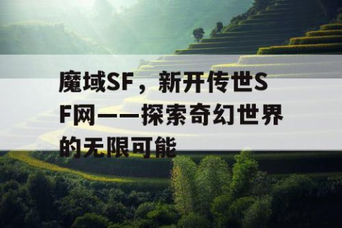 魔域SF，新开传世SF网——探索奇幻世界的无限可能