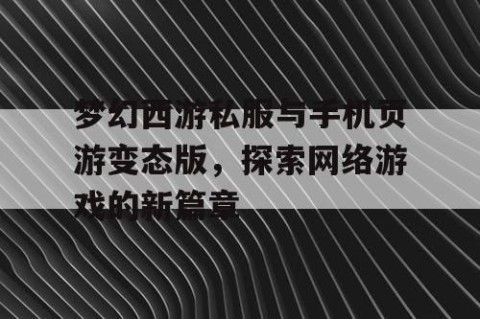 梦幻西游私服与手机页游变态版，探索网络游戏的新篇章