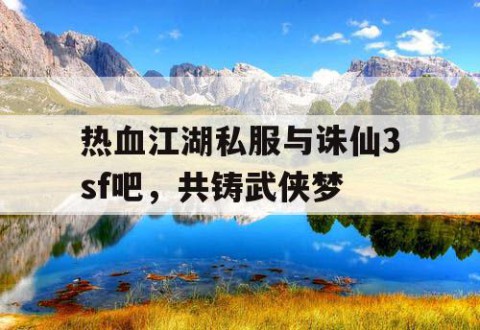 热血江湖私服与诛仙3sf吧，共铸武侠梦
