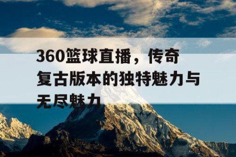 360篮球直播,传奇复古版本的独特魅力与无尽魅力
