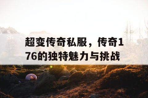 超变传奇私服，传奇176的独特魅力与挑战