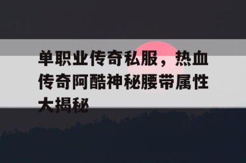 单职业传奇私服，热血传奇阿酷神秘腰带属性大揭秘