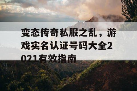 变态传奇私服之乱，游戏实名认证号码大全2021有效指南