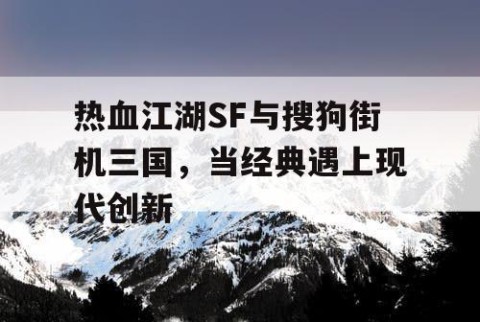 热血江湖SF与搜狗街机三国，当经典遇上现代创新