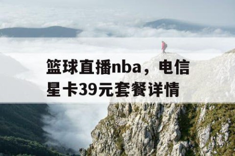 篮球直播nba，电信星卡39元套餐详情