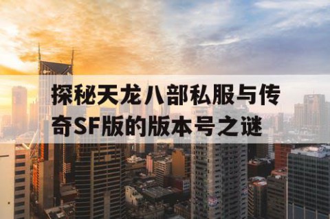 探秘天龙八部私服与传奇SF版的版本号之谜