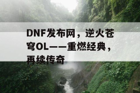 DNF发布网，逆火苍穹OL——重燃经典，再续传奇