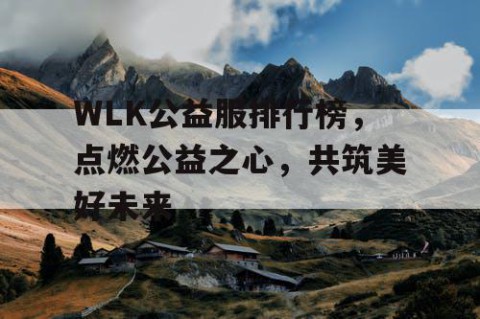 WLK公益服排行榜，点燃公益之心，共筑美好未来