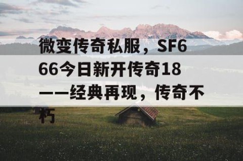 微变传奇私服，SF666今日新开传奇18——经典再现，传奇不朽
