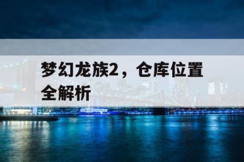梦幻龙族2，仓库位置全解析