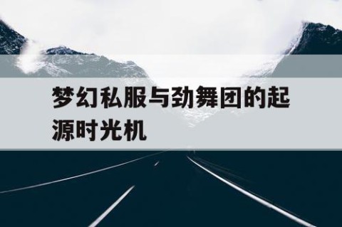 梦幻私服与劲舞团的起源时光机