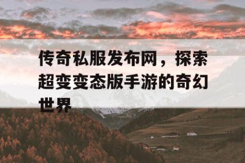 传奇私服发布网，探索超变变态版手游的奇幻世界