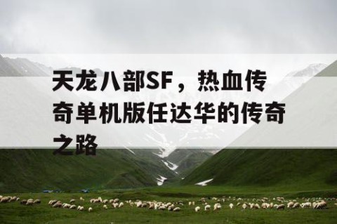 天龙八部SF，热血传奇单机版任达华的传奇之路