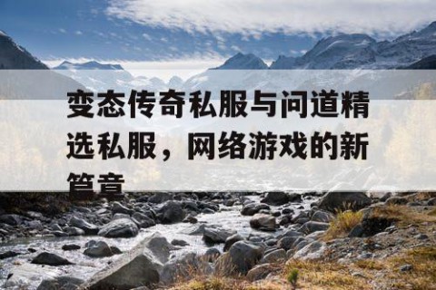 变态传奇私服与问道精选私服，网络游戏的新篇章