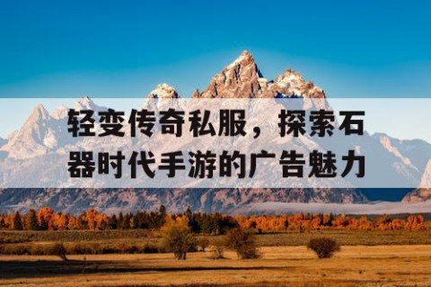 轻变传奇私服，探索石器时代手游的广告魅力