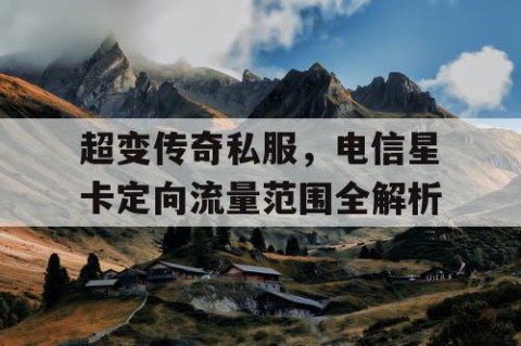 超变传奇私服，电信星卡定向流量范围全解析
