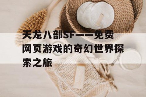 天龙八部SF——免费网页游戏的奇幻世界探索之旅