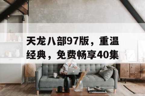 天龙八部97版，重温经典，免费畅享40集