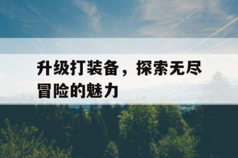 升级打装备，探索无尽冒险的魅力