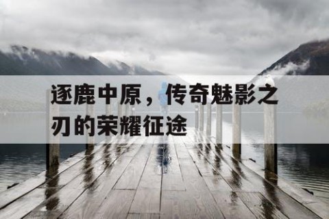 逐鹿中原，传奇魅影之刃的荣耀征途