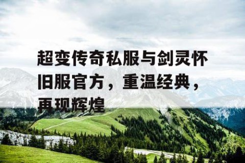 超变传奇私服与剑灵怀旧服官方，重温经典，再现辉煌