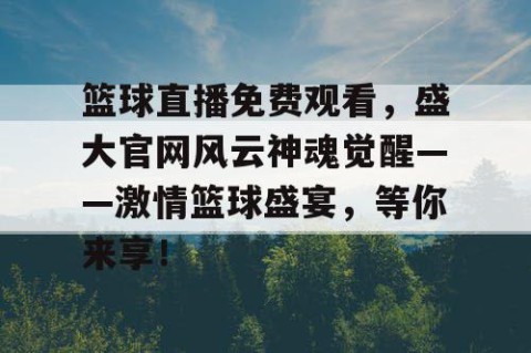 篮球直播免费观看，盛大官网风云神魂觉醒——激情篮球盛宴，等你来享！