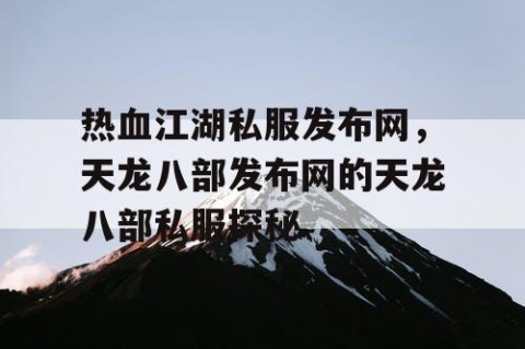 热血江湖私服发布网，天龙八部发布网的天龙八部私服探秘
