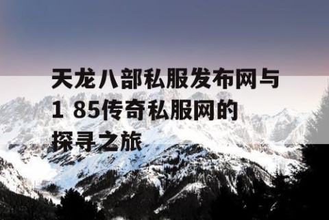 天龙八部私服发布网与1 85传奇私服网的探寻之旅