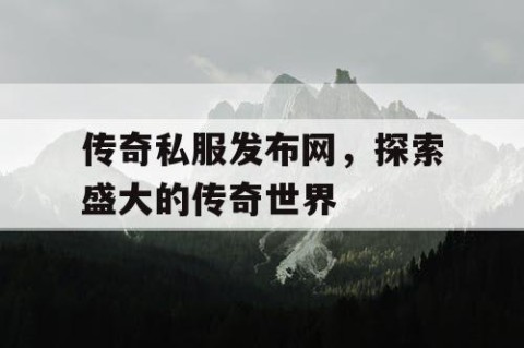 传奇私服发布网，探索盛大的传奇世界