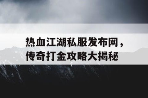热血江湖私服发布网，传奇打金攻略大揭秘