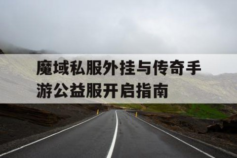 魔域私服外挂与传奇手游公益服开启指南