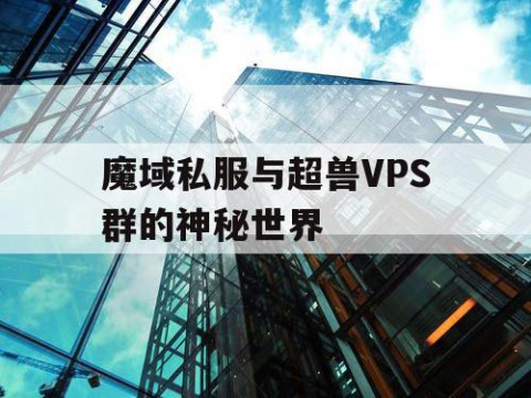 魔域私服与超兽VPS群的神秘世界