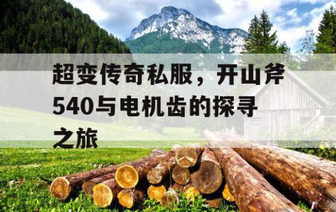 超变传奇私服，开山斧540与电机齿的探寻之旅