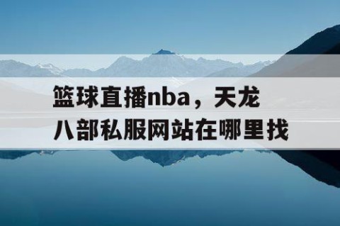 篮球直播nba，天龙八部私服网站在哪里找