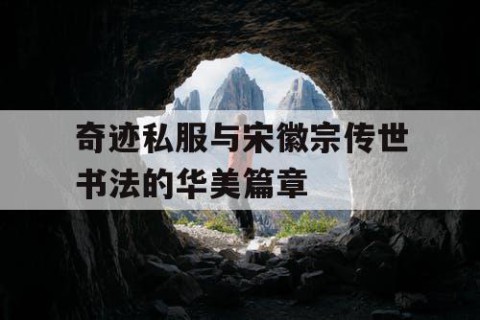 奇迹私服与宋徽宗传世书法的华美篇章
