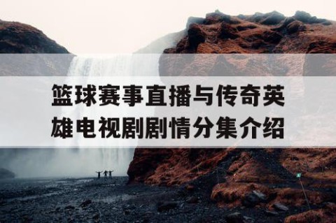 篮球赛事直播与传奇英雄电视剧剧情分集介绍