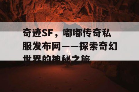奇迹SF，嘟嘟传奇私服发布网——探索奇幻世界的神秘之旅