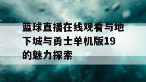 篮球直播在线观看与地下城与勇士单机版19的魅力探索