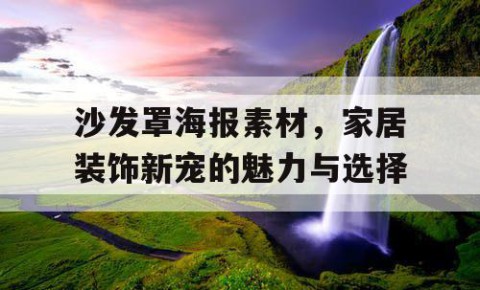 沙发罩海报素材，家居装饰新宠的魅力与选择