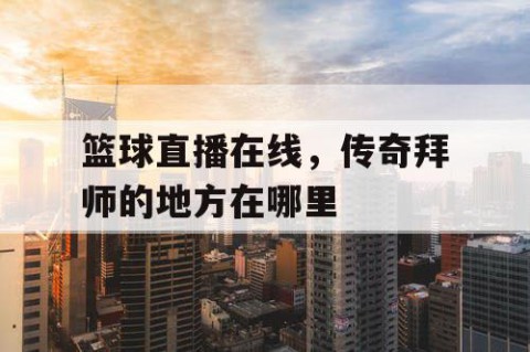 篮球直播在线，传奇拜师的地方在哪里