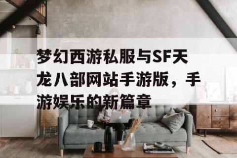 梦幻西游私服与SF天龙八部网站手游版，手游娱乐的新篇章