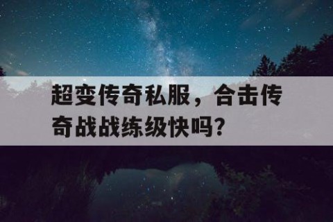 超变传奇私服，合击传奇战战练级快吗？
