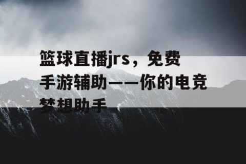 篮球直播jrs,免费手游辅助——你的电竞梦想助手