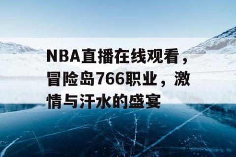 NBA直播在线观看,冒险岛766职业,激情与汗水的盛宴