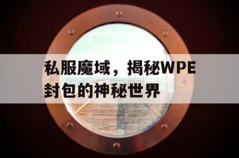私服魔域，揭秘WPE封包的神秘世界