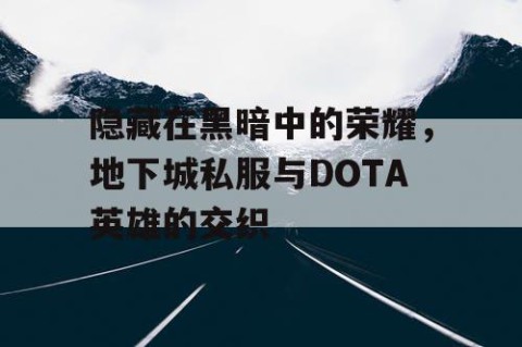 隐藏在黑暗中的荣耀，地下城私服与DOTA英雄的交织