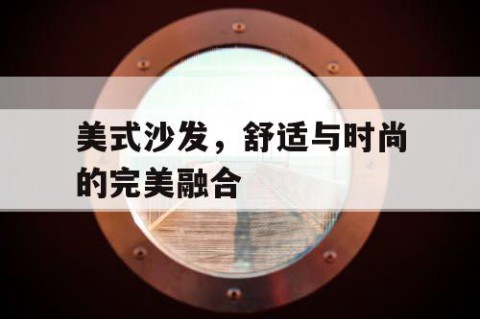 美式沙发，舒适与时尚的完美融合