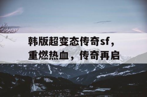 韩版超变态传奇sf，重燃热血，传奇再启