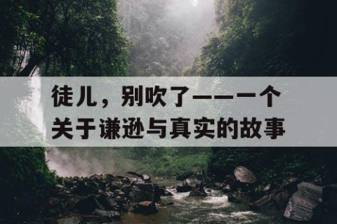 徒儿，别吹了——一个关于谦逊与真实的故事