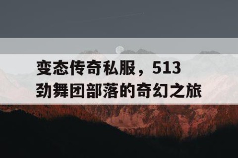 变态传奇私服，513劲舞团部落的奇幻之旅